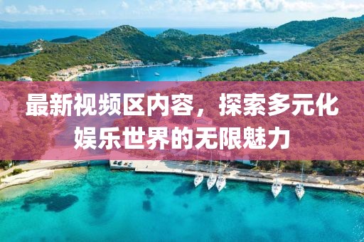 最新视频区内容，探索多元化娱乐世界的无限魅力