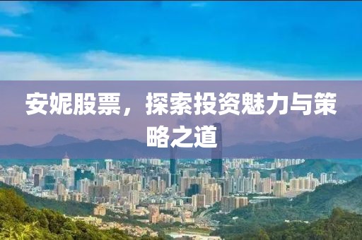 安妮股票，探索投资魅力与策略之道