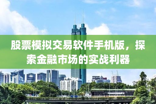 股票模拟交易软件手机版，探索金融市场的实战利器