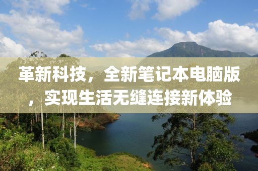 革新科技，全新笔记本电脑版，实现生活无缝连接新体验