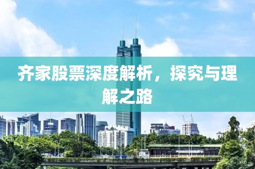 齐家股票深度解析，探究与理解之路