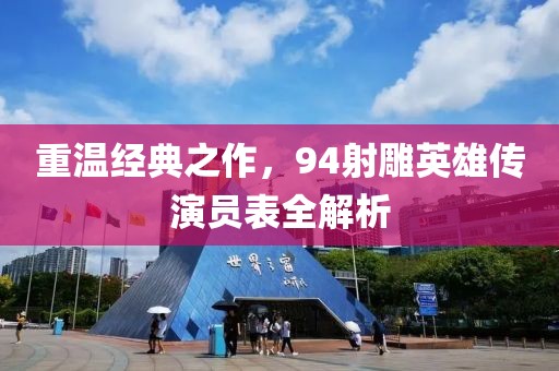 重温经典之作，94射雕英雄传演员表全解析
