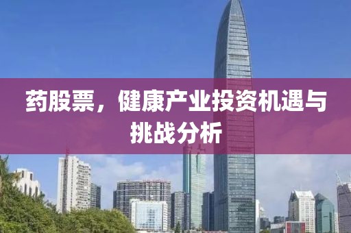 药股票，健康产业投资机遇与挑战分析