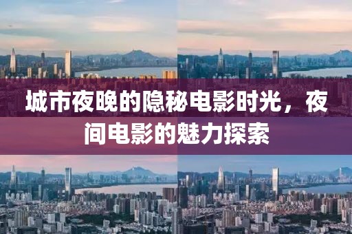 城市夜晚的隐秘电影时光，夜间电影的魅力探索
