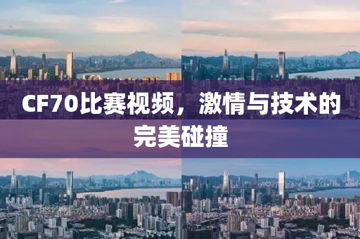 CF70比赛视频，激情与技术的完美碰撞
