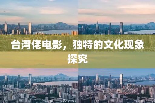 台湾佬电影，独特的文化现象探究