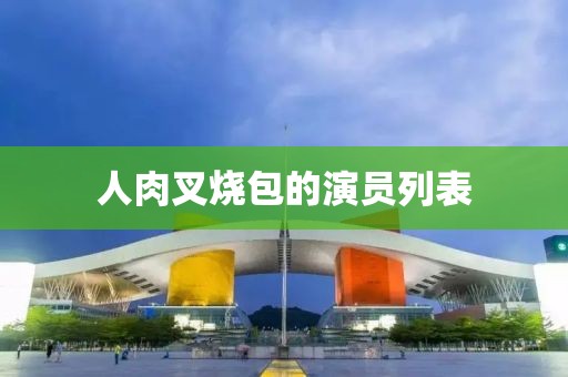 人肉叉烧包的演员列表