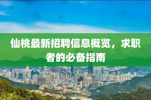 仙桃最新招聘信息概览，求职者的必备指南