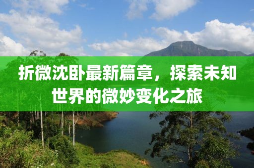 折微沈卧最新篇章，探索未知世界的微妙变化之旅