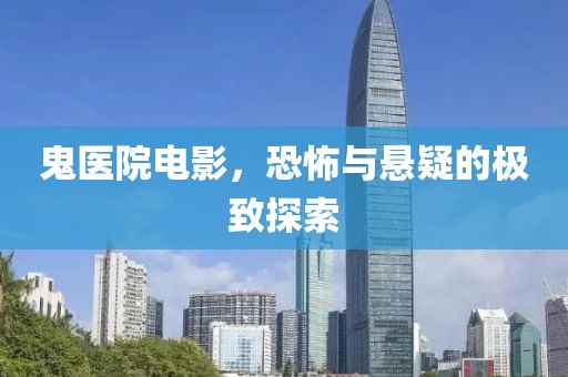 鬼医院电影，恐怖与悬疑的极致探索