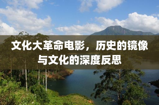 文化大革命电影，历史的镜像与文化的深度反思