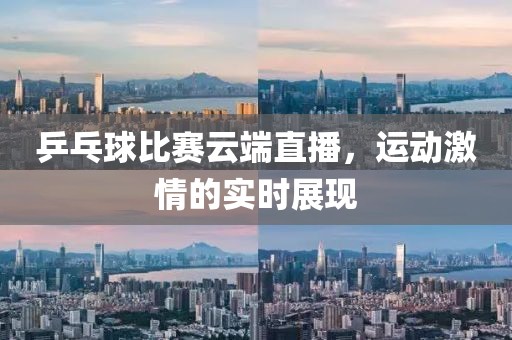 乒乓球比赛云端直播，运动激情的实时展现
