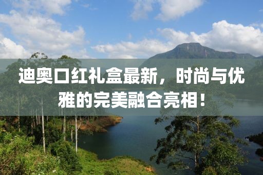 迪奥口红礼盒最新，时尚与优雅的完美融合亮相！