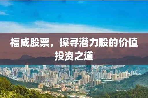 福成股票，探寻潜力股的价值投资之道