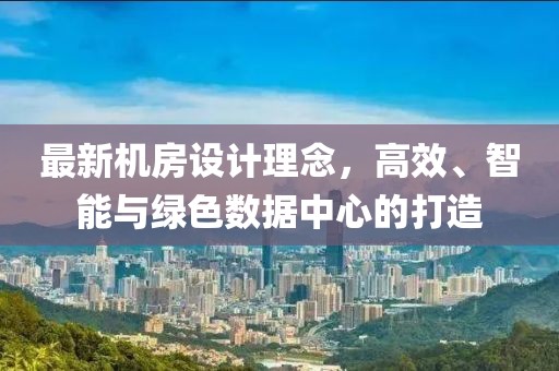 最新机房设计理念，高效、智能与绿色数据中心的打造
