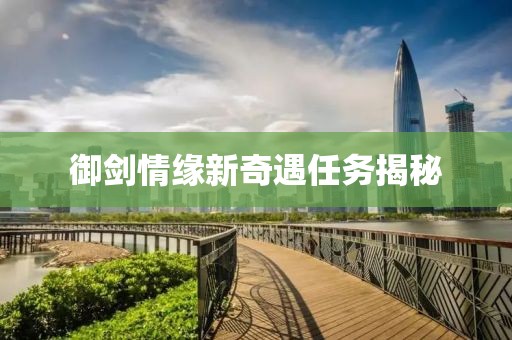 御剑情缘新奇遇任务揭秘