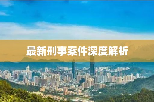 最新刑事案件深度解析