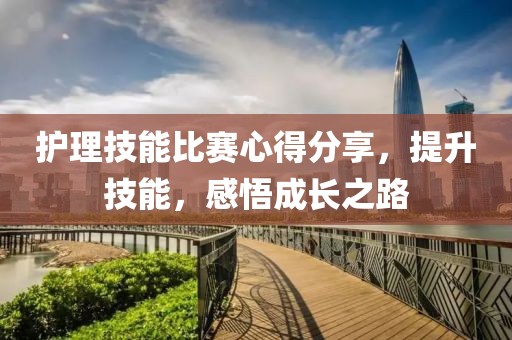 护理技能比赛心得分享，提升技能，感悟成长之路