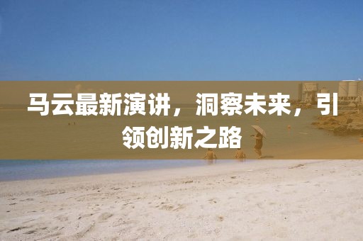 马云最新演讲，洞察未来，引领创新之路