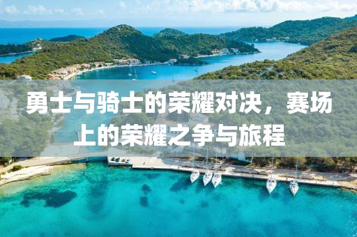 勇士与骑士的荣耀对决，赛场上的荣耀之争与旅程