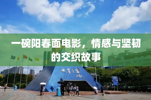 一碗阳春面电影，情感与坚韧的交织故事