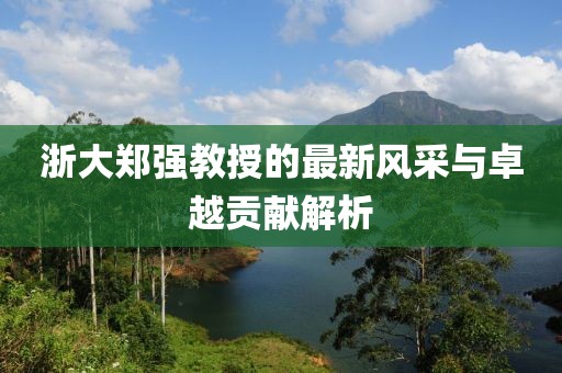 浙大郑强教授的最新风采与卓越贡献解析