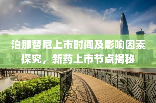 泊那替尼上市时间及影响因素探究，新药上市节点揭秘