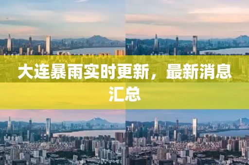 大连暴雨实时更新，最新消息汇总
