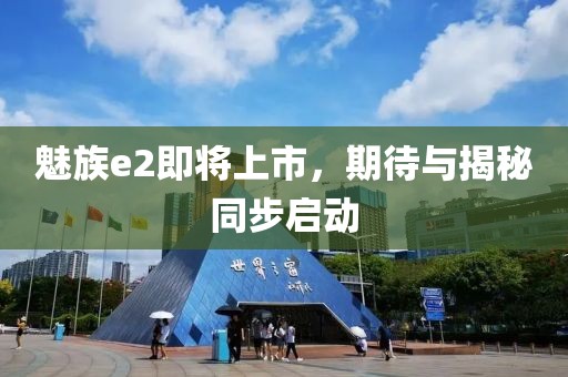 魅族e2即将上市，期待与揭秘同步启动