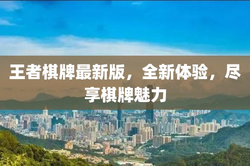 王者棋牌最新版，全新体验，尽享棋牌魅力