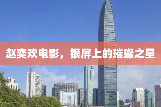 赵奕欢电影，银屏上的璀璨之星