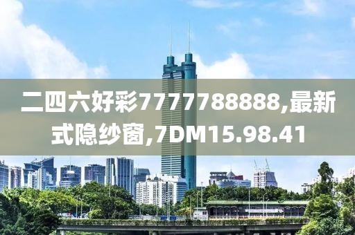 二四六好彩7777788888,最新式隐纱窗,7DM15.98.41