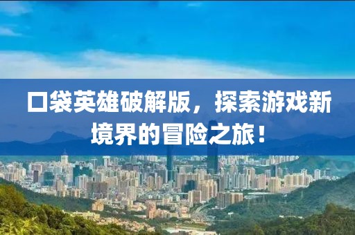 口袋英雄破解版，探索游戏新境界的冒险之旅！