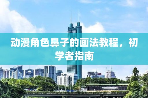 动漫角色鼻子的画法教程，初学者指南