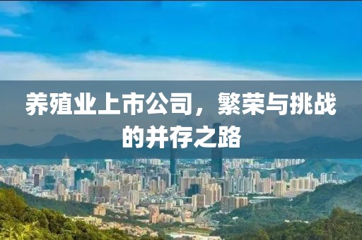 养殖业上市公司，繁荣与挑战的并存之路