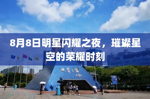 8月8日明星闪耀之夜，璀璨星空的荣耀时刻