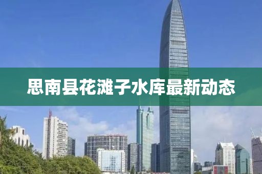 思南县花滩子水库最新动态