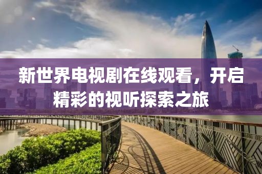 新世界电视剧在线观看，开启精彩的视听探索之旅