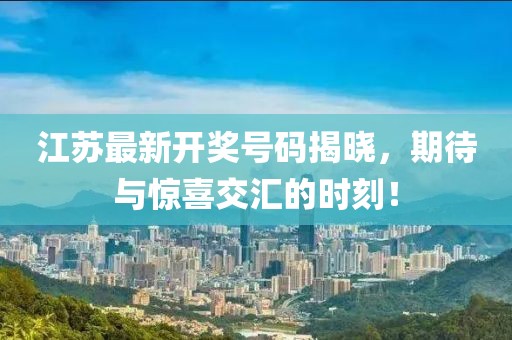 江苏最新开奖号码揭晓，期待与惊喜交汇的时刻！