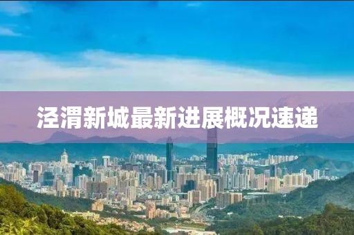 泾渭新城最新进展概况速递