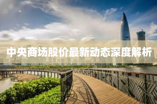 中央商场股价最新动态深度解析
