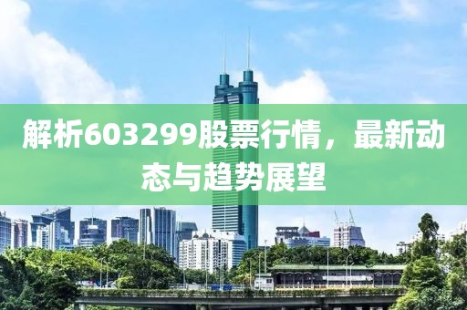 解析603299股票行情，最新动态与趋势展望