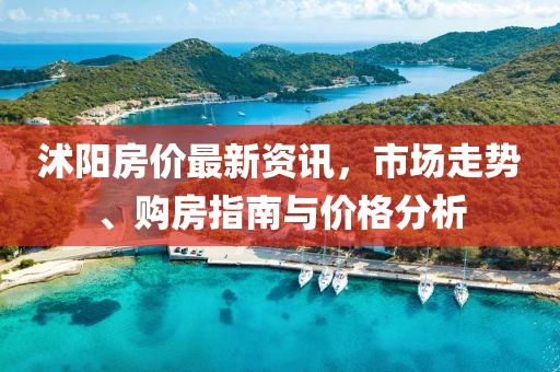 沭阳房价最新资讯，市场走势、购房指南与价格分析