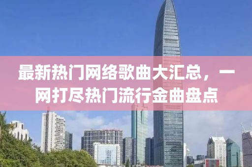最新热门网络歌曲大汇总，一网打尽热门流行金曲盘点