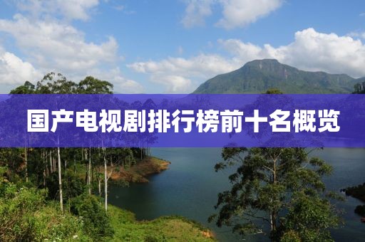 国产电视剧排行榜前十名概览
