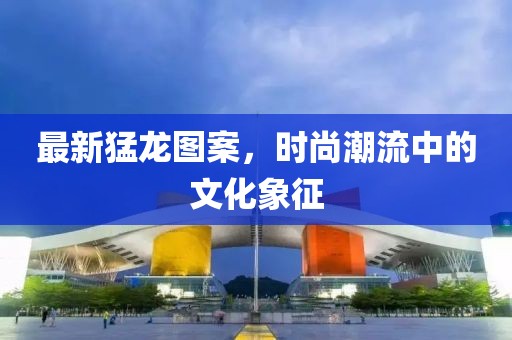 最新猛龙图案，时尚潮流中的文化象征