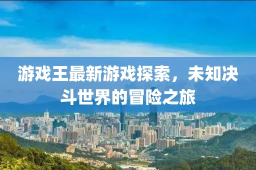 游戏王最新游戏探索，未知决斗世界的冒险之旅