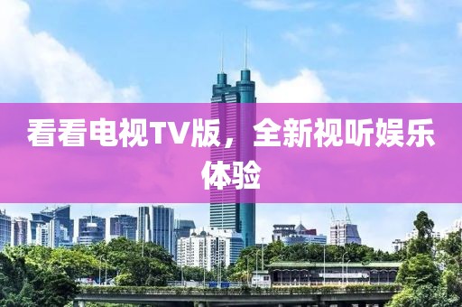 看看电视TV版，全新视听娱乐体验