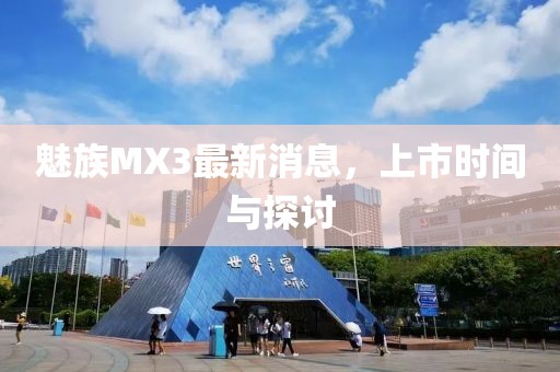 魅族MX3最新消息，上市时间与探讨