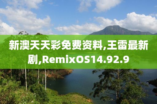 新澳天天彩免费资料,王雷最新剧,RemixOS14.92.9